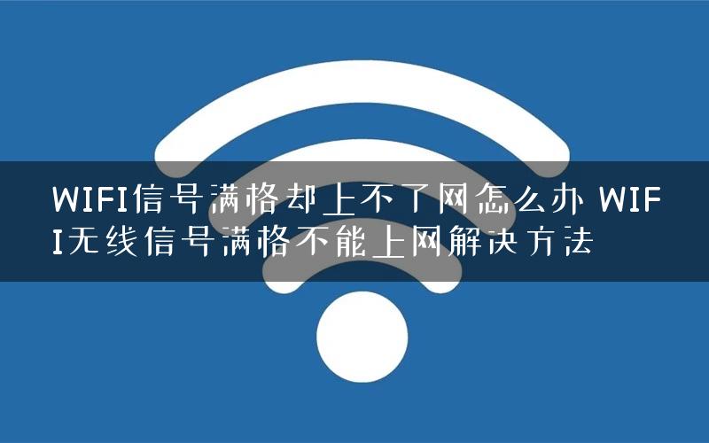 WIFI信号满格却上不了网怎么办 WIFI无线信号满格不能上网解决方法