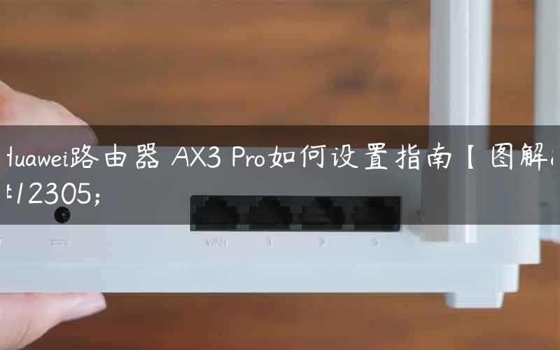 Huawei路由器 AX3 Pro如何设置指南【图解】