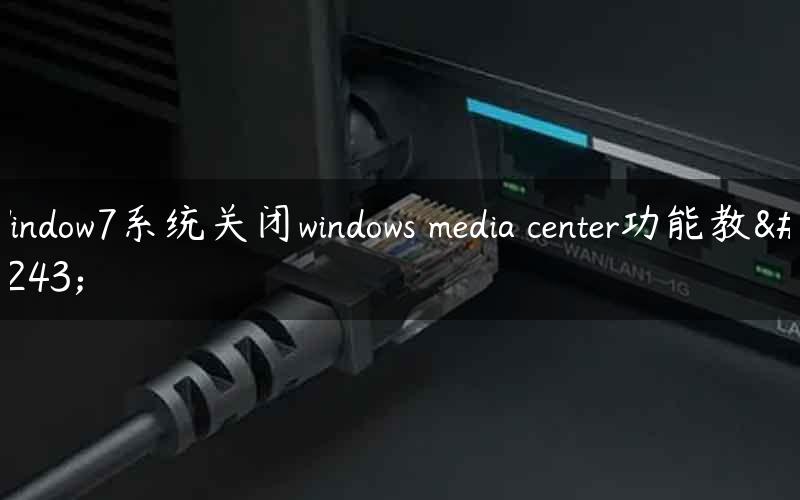 Window7系统关闭windows media center功能教程