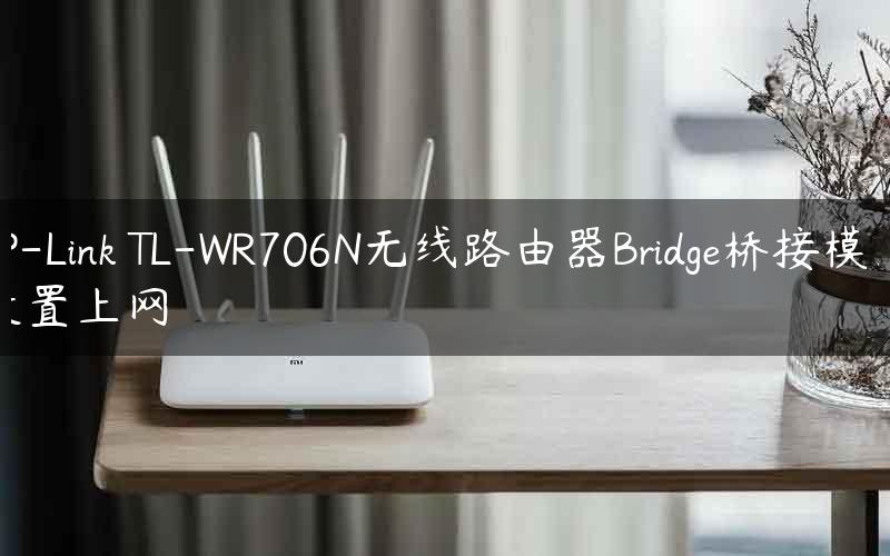 TP-Link TL-WR706N无线路由器Bridge桥接模式设置上网