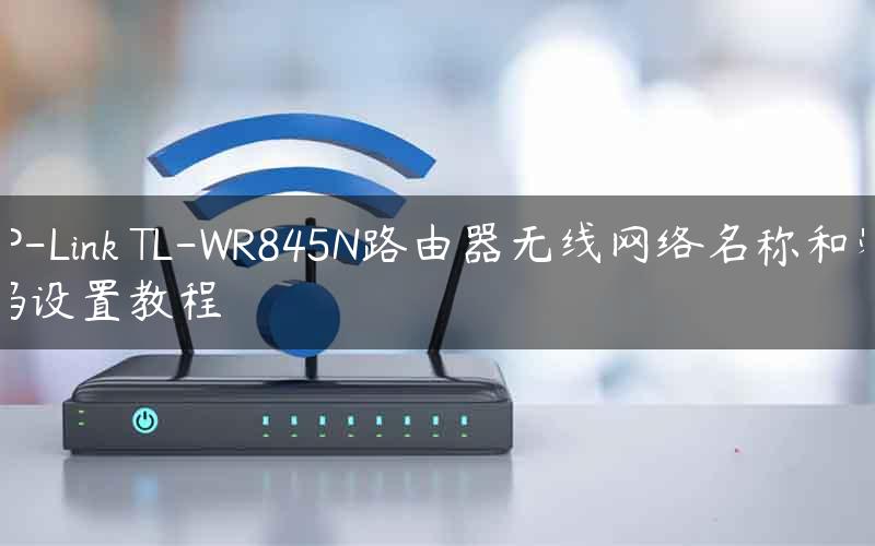 TP-Link TL-WR845N路由器无线网络名称和密码设置教程