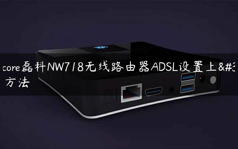 Netcore磊科NW718无线路由器ADSL设置上网方法