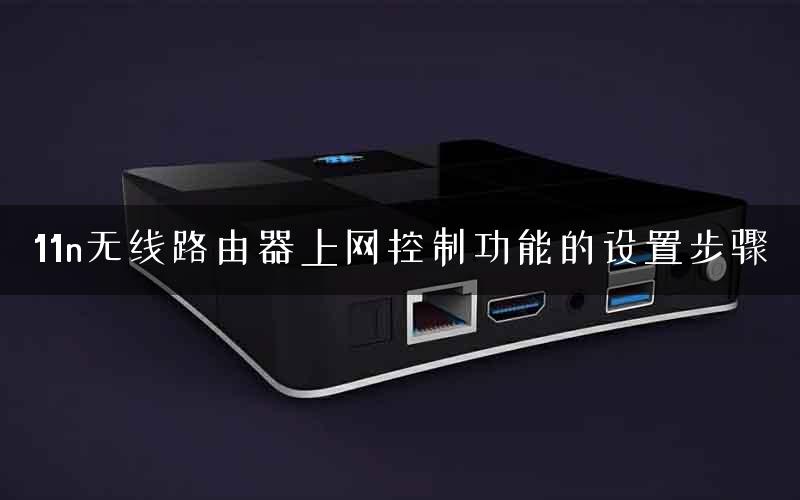 11n无线路由器上网控制功能的设置步骤 11n无线路由器上网控制功能的设置步骤