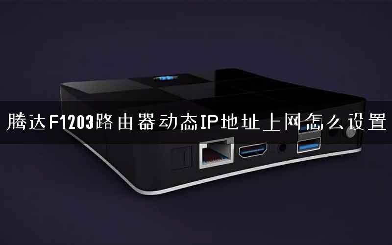 腾达F1203路由器动态IP地址上网怎么设置 腾达F1203路由器动态IP地址上网怎么设置