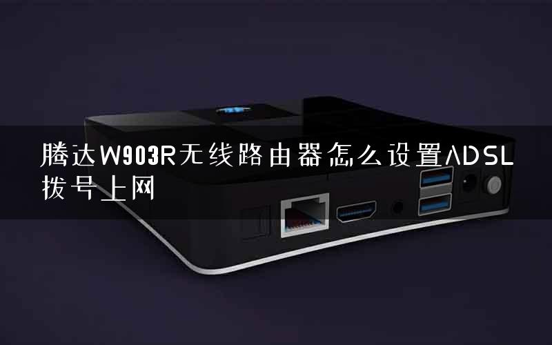 腾达W903R无线路由器怎么设置ADSL拨号上网