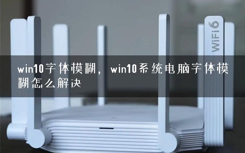 win10字体模糊，win10系统电脑字体模糊怎么解决