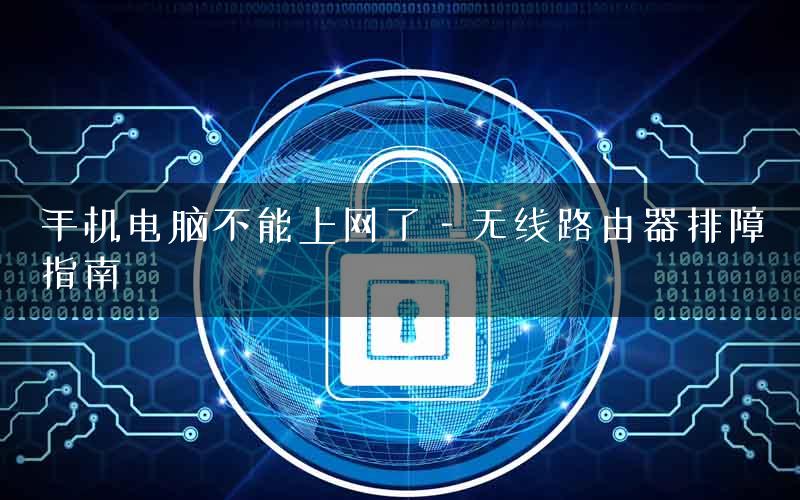 手机电脑不能上网了—无线路由器排障指南