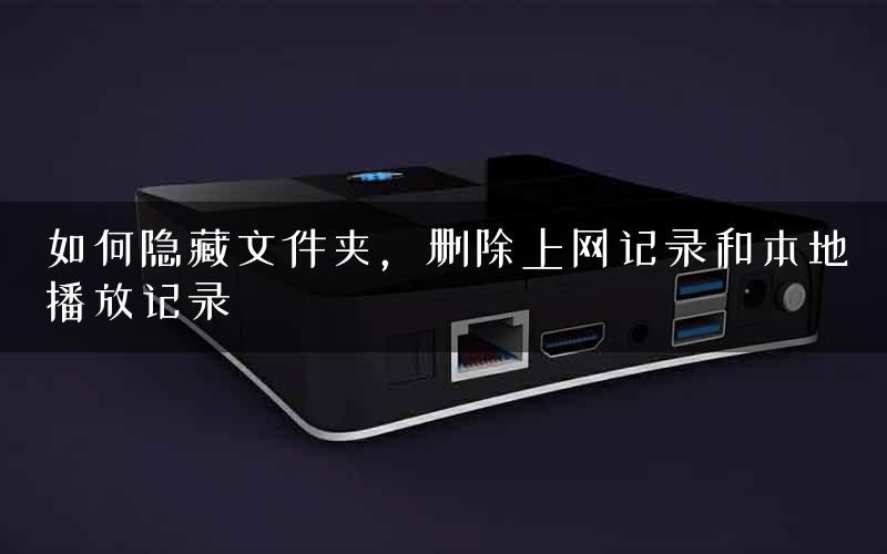 如何隐藏文件夹，删除上网记录和本地播放记录