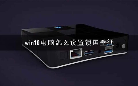 win10电脑怎么设置锁屏壁纸