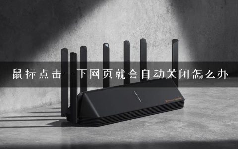 鼠标点击一下网页就会自动关闭怎么办