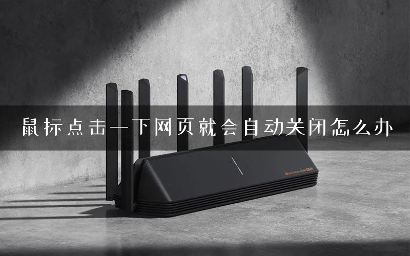 鼠标点击一下网页就会自动关闭怎么办