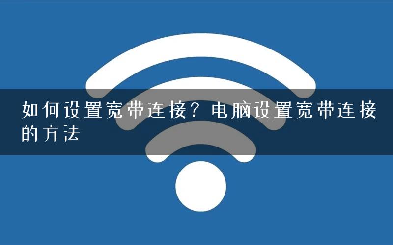 如何设置宽带连接？电脑设置宽带连接的方法