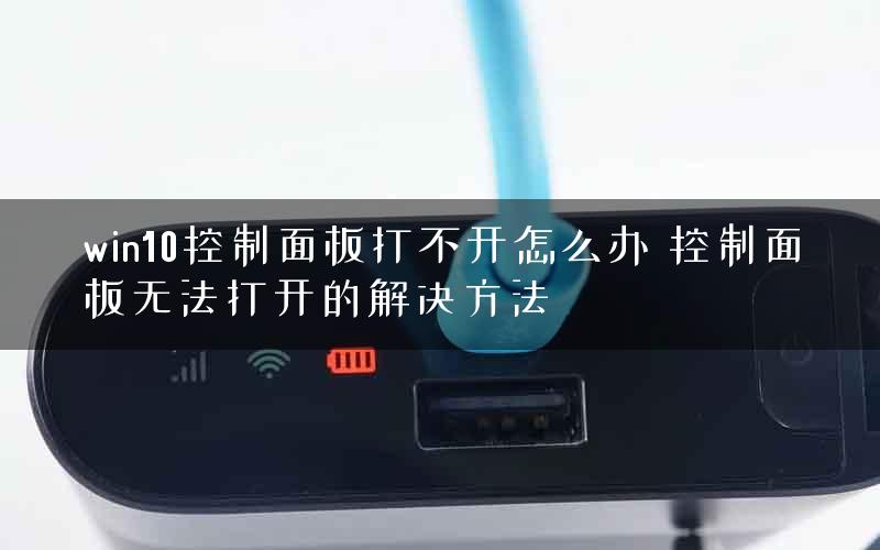 win10控制面板打不开怎么办 控制面板无法打开的解决方法 win10控制面板打不开怎么办 控制面板无法打开的解决方法