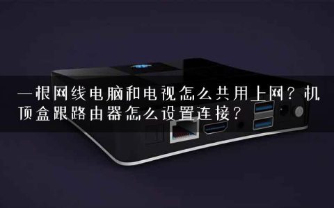 一根网线电脑和电视怎么共用上网？机顶盒跟路由器怎么设置连接？