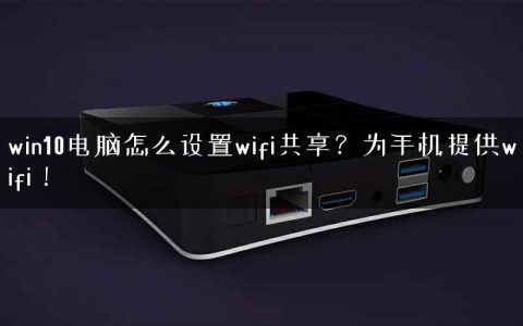 win10电脑怎么设置wifi共享？为手机提供wifi！