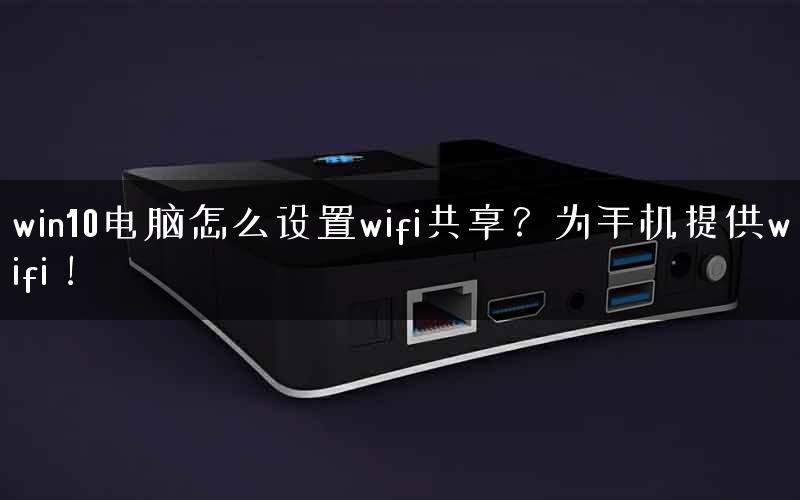 win10电脑怎么设置wifi共享?为手机提供wifi! win10电脑怎么设置wifi共享?为手机提供wifi!