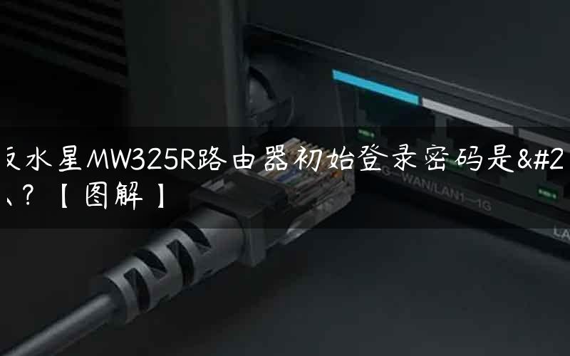 新版水星MW325R路由器初始登录密码是什么？【图解】