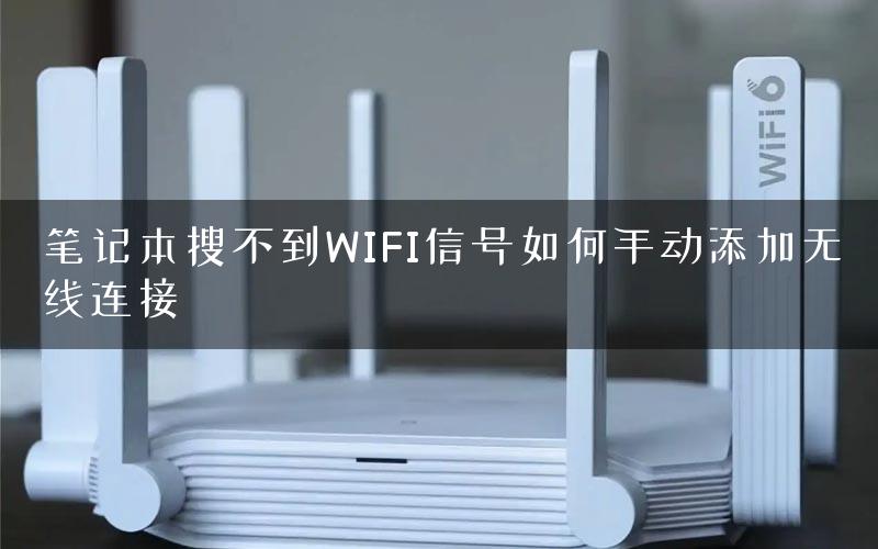 笔记本搜不到WIFI信号如何手动添加无线连接 笔记本搜不到WIFI信号如何手动添加无线连接