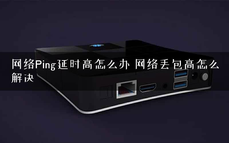 网络Ping延时高怎么办 网络丢包高怎么解决