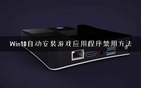 Win10自动安装游戏应用程序禁用方法