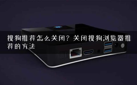 搜狗推荐怎么关闭？关闭搜狗浏览器推荐的方法