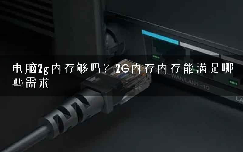 电脑2g内存够吗？2G内存内存能满足哪些需求