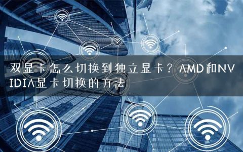 双显卡怎么切换到独立显卡？AMD和NVIDIA显卡切换的方法
