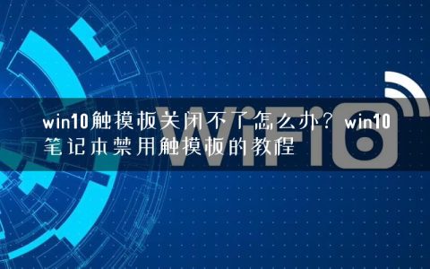 win10触摸板关闭不了怎么办？win10笔记本禁用触摸板的教程