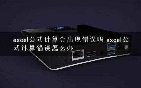 excel公式计算会出现错误吗 excel公式计算错误怎么办