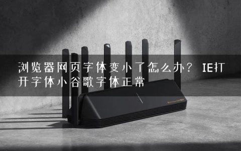 浏览器网页字体变小了怎么办？ IE打开字体小谷歌字体正常