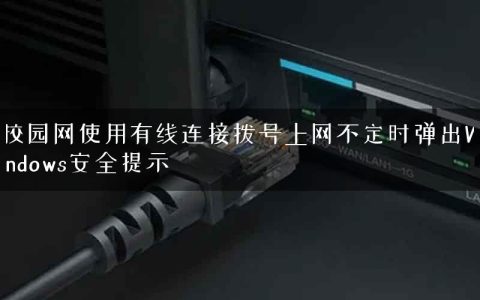 校园网使用有线连接拨号上网不定时弹出Windows安全提示