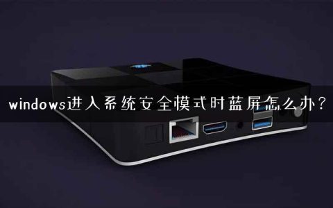 windows进入系统安全模式时蓝屏怎么办？