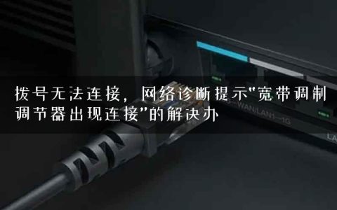 拨号无法连接，网络诊断提示“宽带调制调节器出现连接”的解决办