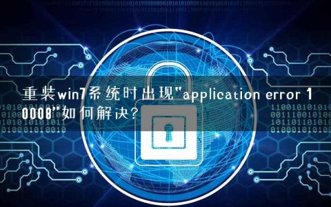 重装win7系统时出现“application error 10008”如何解决?