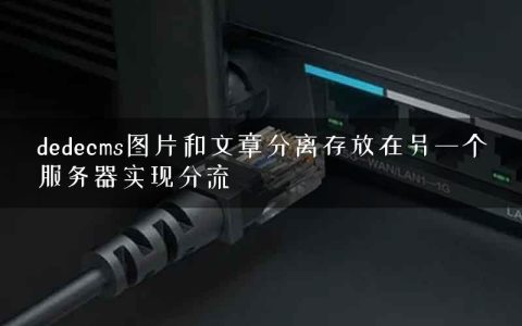 dedecms图片和文章分离存放在另一个服务器实现分流