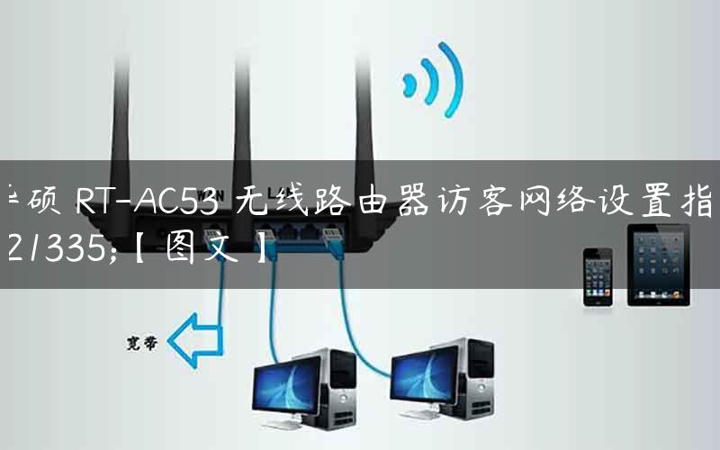 华硕 RT-AC53 无线路由器访客网络设置指南【图文】