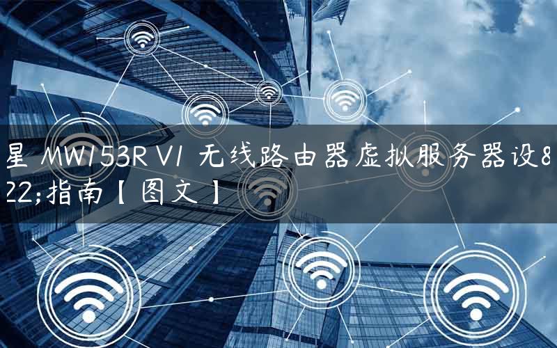 水星 MW153R V1 无线路由器虚拟服务器设置指南【图文】