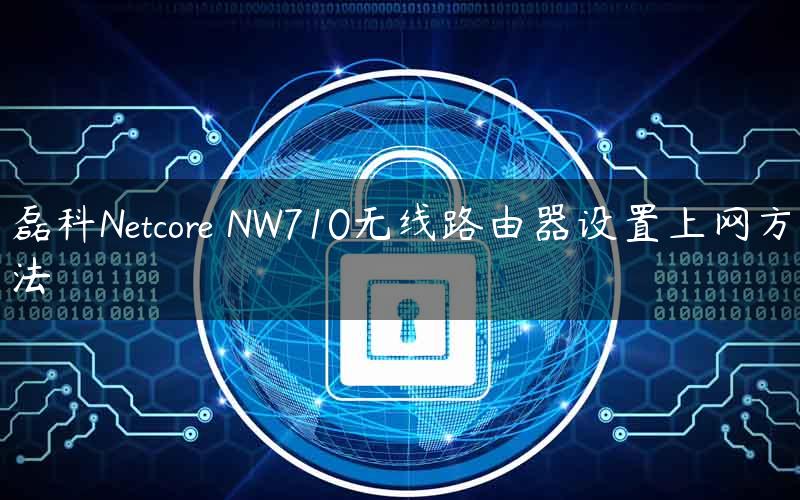 磊科Netcore NW710无线路由器设置上网方法
