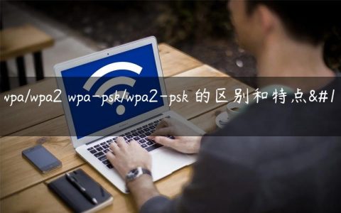 WEP wpa/wpa2 wpa-psk/wpa2-psk 的区别和特点【图】