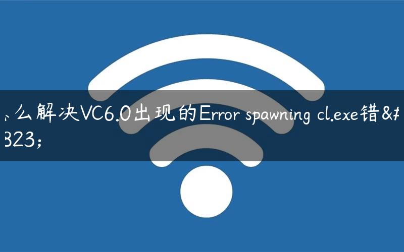 怎么解决VC6.0出现的Error spawning cl.exe错误