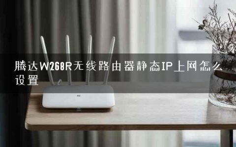 腾达W268R无线路由器静态IP上网怎么设置