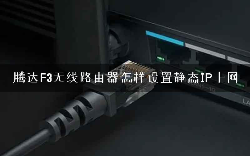 腾达F3无线路由器怎样设置静态IP上网 腾达F3无线路由器怎样设置静态IP上网