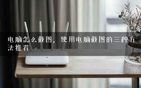 电脑怎么截图，使用电脑截图的三种方法推荐