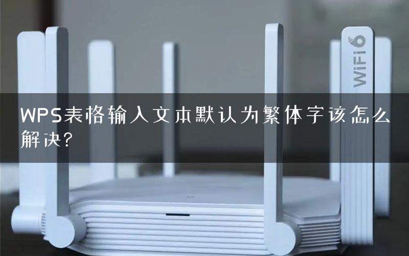 WPS表格输入文本默认为繁体字该怎么解决?