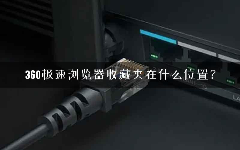 360极速浏览器收藏夹在什么位置? 360极速浏览器收藏夹在什么位置?