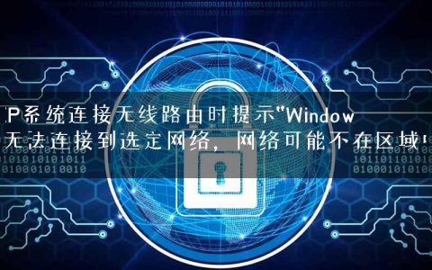 XP系统连接无线路由时提示“Windows无法连接到选定网络，网络可能不在区域中”