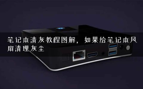 笔记本清灰教程图解，如果给笔记本风扇清理灰尘