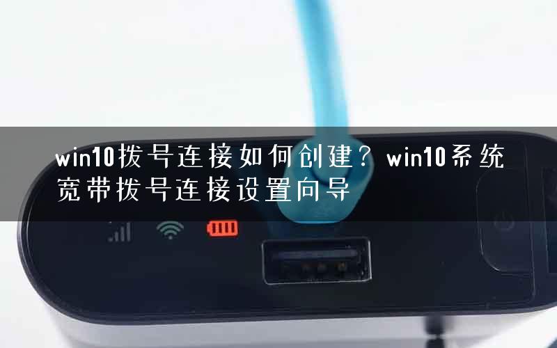 win10拨号连接如何创建？win10系统宽带拨号连接设置向导