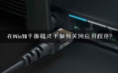 在Win10平板模式下如何关闭应用程序?