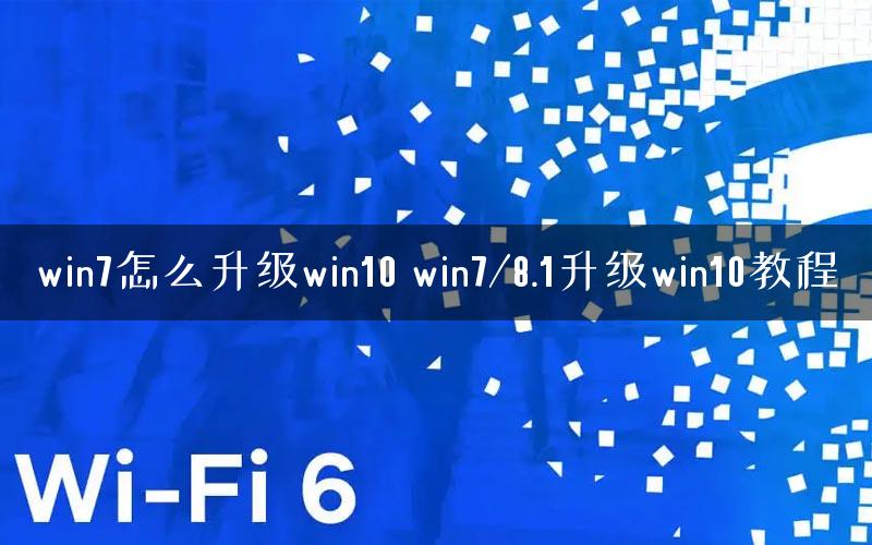 win7怎么升级win10 win7/8.1升级win10教程 win7怎么升级win10 win7/8.1升级win10教程